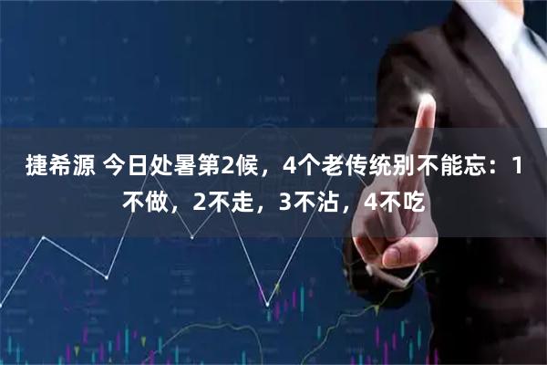 捷希源 今日处暑第2候，4个老传统别不能忘：1不做，2不走，3不沾，4不吃